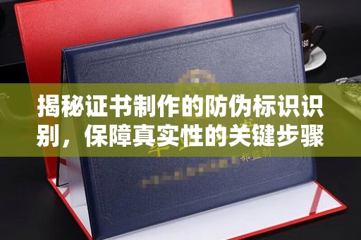 温泉揭秘证书制作的防伪标识识别，保障真实性的关键步骤