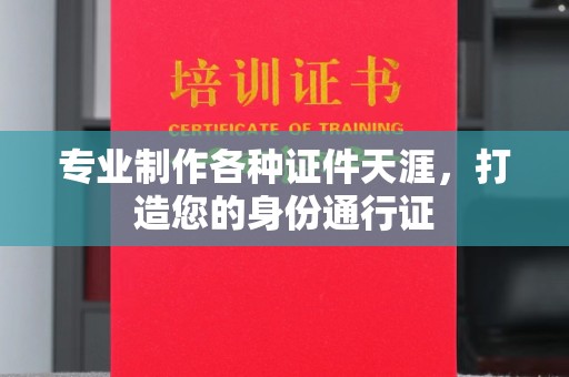 温泉专业制作各种证件天涯，打造您的身份通行证