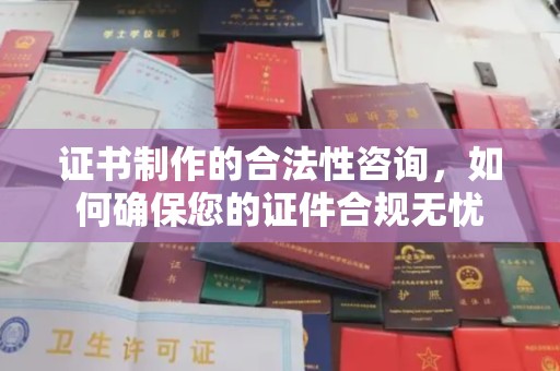温泉证书制作的合法性咨询，如何确保您的证件合规无忧