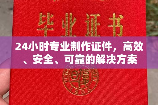温泉24小时专业制作证件，高效、安全、可靠的解决方案