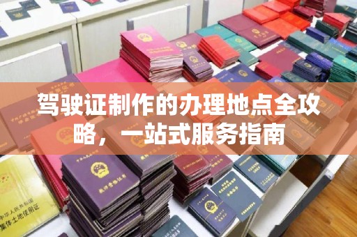 温泉驾驶证制作的办理地点全攻略，一站式服务指南