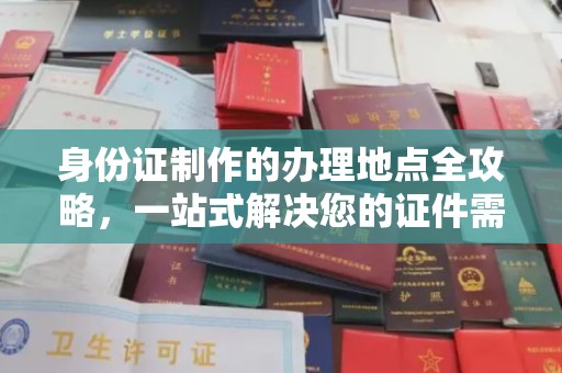 温泉身份证制作的办理地点全攻略，一站式解决您的证件需求