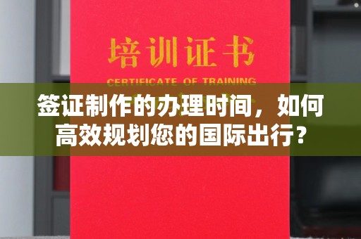 温泉签证制作的办理时间，如何高效规划您的国际出行？