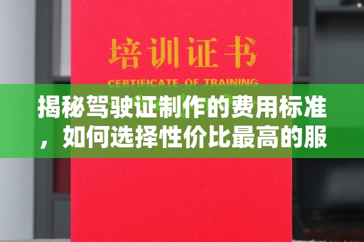 温泉揭秘驾驶证制作的费用标准，如何选择性价比最高的服务？