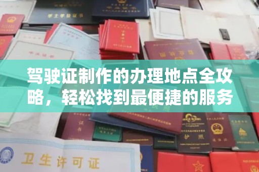 温泉驾驶证制作的办理地点全攻略，轻松找到最便捷的服务点