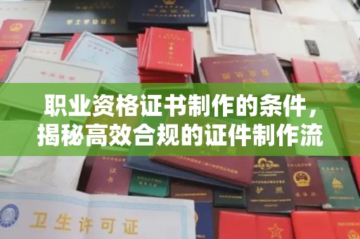 温泉职业资格证书制作的条件，揭秘高效合规的证件制作流程