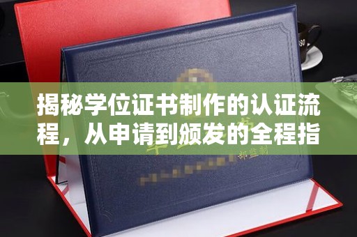 温泉揭秘学位证书制作的认证流程，从申请到颁发的全程指南