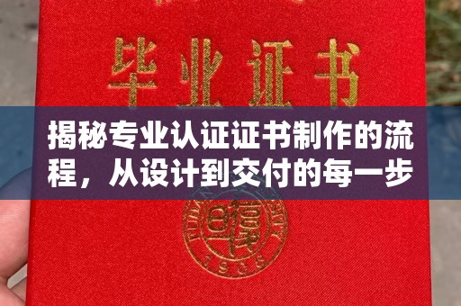 温泉揭秘专业认证证书制作的流程，从设计到交付的每一步