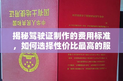 温泉揭秘驾驶证制作的费用标准，如何选择性价比最高的服务？