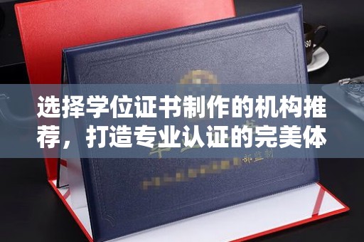 温泉选择学位证书制作的机构推荐，打造专业认证的完美体验