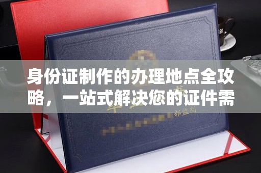 温泉身份证制作的办理地点全攻略，一站式解决您的证件需求
