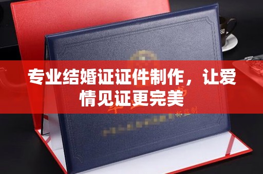 温泉专业结婚证证件制作，让爱情见证更完美