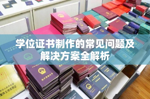 温泉学位证书制作的常见问题及解决方案全解析